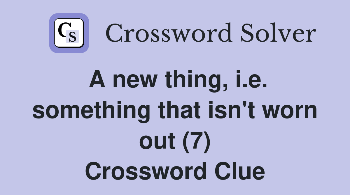 a-new-thing-i-e-something-that-isn-t-worn-out-7-crossword-clue